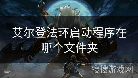 艾尔登法环启动程序在哪个文件夹 艾尔登法环启动程序在哪个文件夹