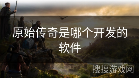 原始传奇是哪个开发的软件