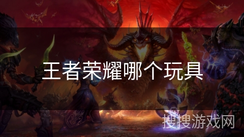 王者荣耀哪个玩具 王者荣耀哪个玩具