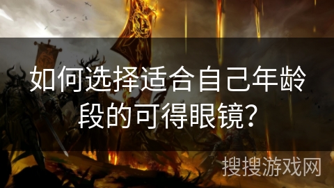 如何选择适合自己年龄段的可得眼镜？