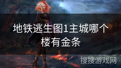 地铁逃生图1主城哪个楼有金条