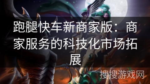 跑腿快车新商家版：商家服务的科技化市场拓展