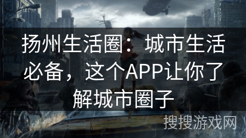 扬州生活圈：城市生活必备，这个APP让你了解城市圈子