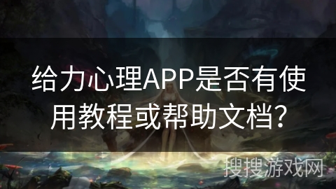 给力心理APP是否有使用教程或帮助文档？