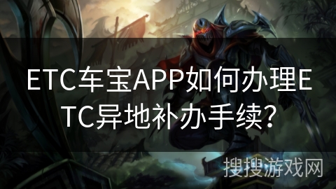 ETC车宝APP如何办理ETC异地补办手续? ETC车宝APP如何办理ETC异地补办手续?
