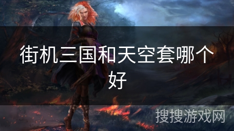 街机三国和天空套哪个好 街机三国和天空套哪个好
