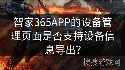智家365APP的设备管理页面是否支持设备信息导出？