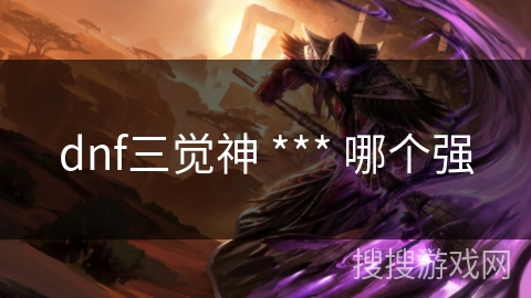 dnf三觉神 *** 哪个强 dnf三觉神 *** 哪个强