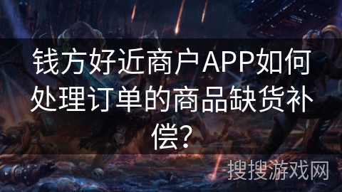 钱方好近商户APP如何处理订单的商品缺货补偿？