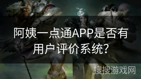 阿姨一点通APP是否有用户评价系统？