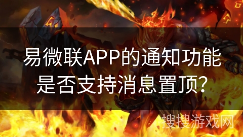 易微联APP的通知功能是否支持消息置顶? 易微联APP的通知功能是否支持消息置顶?