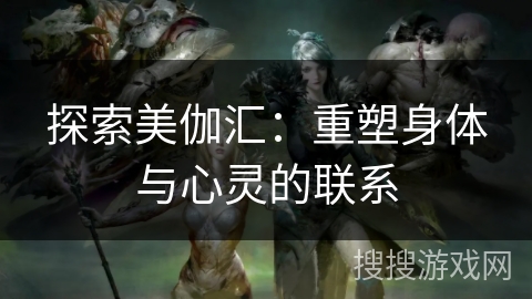 探索美伽汇:重塑身体与心灵的联系 探索美伽汇:重塑身体与心灵的联系