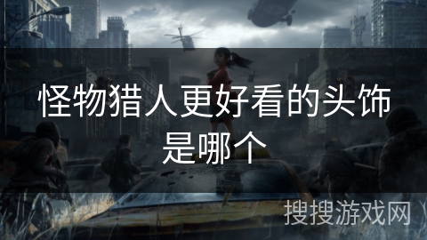 怪物猎人更好看的头饰是哪个 怪物猎人更好看的头饰是哪个