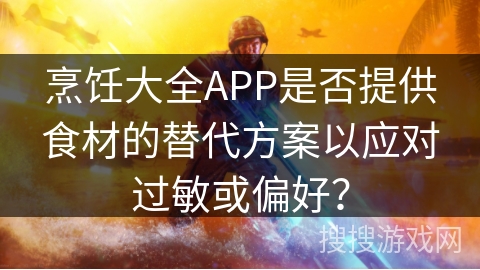 烹饪大全APP是否提供食材的替代方案以应对过敏或偏好？