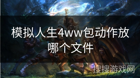 模拟人生4ww包动作放哪个文件 模拟人生4ww包动作放哪个文件