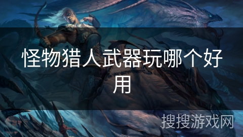 怪物猎人武器玩哪个好用