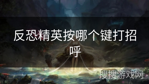 反恐精英按哪个键打招呼