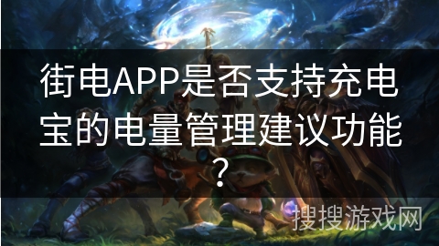 街电APP是否支持充电宝的电量管理建议功能？