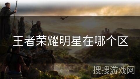 王者荣耀明星在哪个区