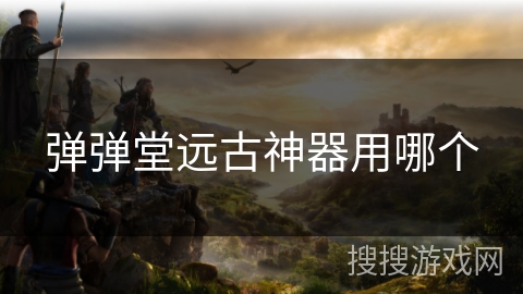 弹弹堂远古神器用哪个