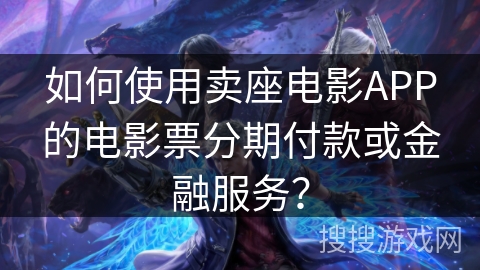 如何使用卖座电影APP的电影票分期付款或金融服务？