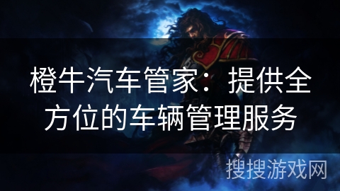橙牛汽车管家：提供全方位的车辆管理服务