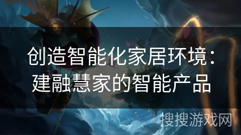 创造智能化家居环境：建融慧家的智能产品