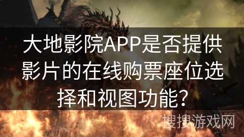 大地影院APP是否提供影片的在线购票座位选择和视图功能？