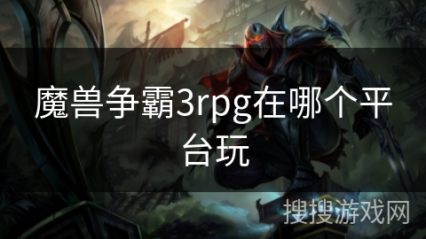 魔兽争霸3rpg在哪个平台玩 魔兽争霸3rpg在哪个平台玩