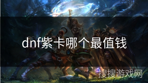 dnf紫卡哪个最值钱 dnf紫卡哪个最值钱