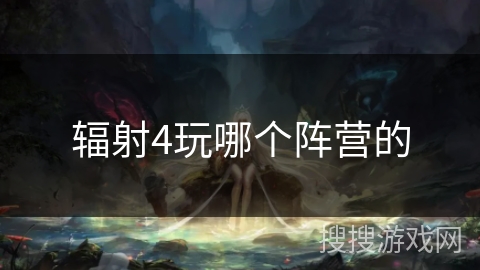 辐射4玩哪个阵营的 辐射4玩哪个阵营的