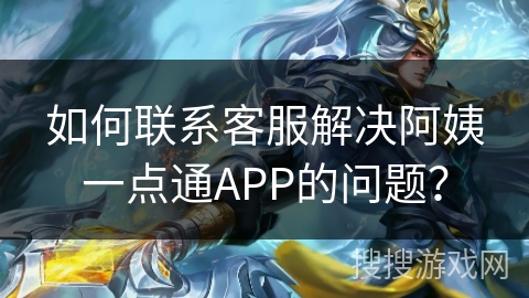 如何联系客服解决阿姨一点通APP的问题？