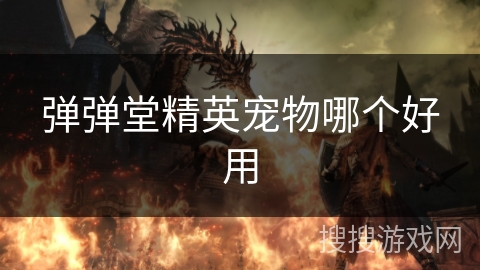 弹弹堂精英宠物哪个好用 弹弹堂精英宠物哪个好用