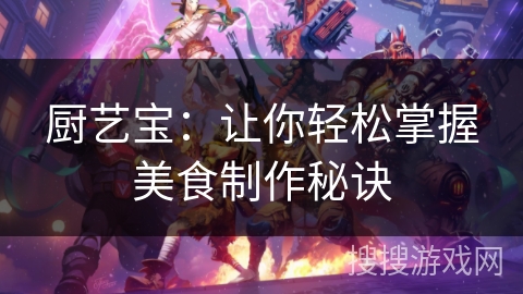 厨艺宝：让你轻松掌握美食制作秘诀
