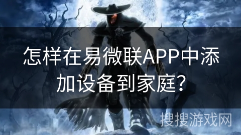 怎样在易微联APP中添加设备到家庭? 怎样在易微联APP中添加设备到家庭?