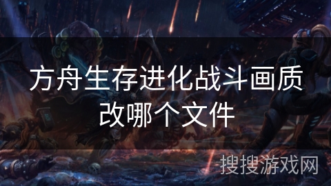 方舟生存进化战斗画质改哪个文件 方舟生存进化战斗画质改哪个文件