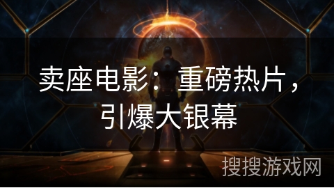 卖座电影:重磅热片,引爆大银幕 卖座电影:重磅热片,引爆大银幕
