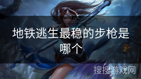 地铁逃生最稳的步枪是哪个 地铁逃生最稳的步枪是哪个