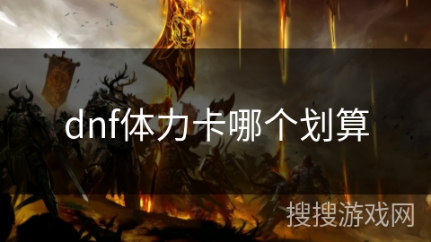 dnf体力卡哪个划算 dnf体力卡哪个划算
