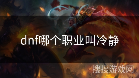 dnf哪个职业叫冷静 dnf哪个职业叫冷静