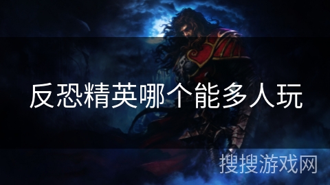 反恐精英哪个能多人玩 反恐精英哪个能多人玩