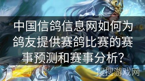 中国信鸽信息网如何为鸽友提供赛鸽比赛的赛事预测和赛事分析? 中国信鸽信息网如何为鸽友提供赛鸽比赛的赛事预测和赛事分析?