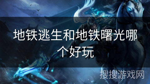 地铁逃生和地铁曙光哪个好玩