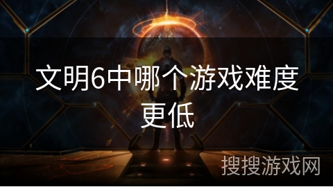 文明6中哪个游戏难度更低 文明6中哪个游戏难度更低