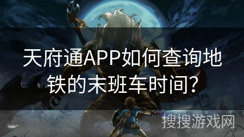 天府通APP如何查询地铁的末班车时间? 天府通APP如何查询地铁的末班车时间?