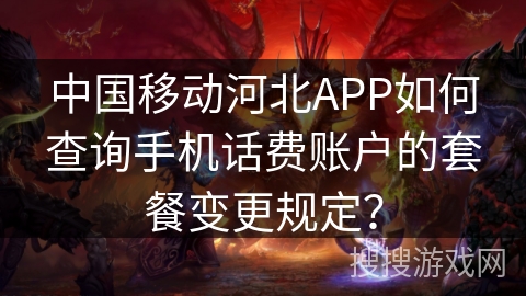 中国移动河北APP如何查询手机话费账户的套餐变更规定? 中国移动河北APP如何查询手机话费账户的套餐变更规定?