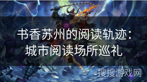 书香苏州的阅读轨迹：城市阅读场所巡礼