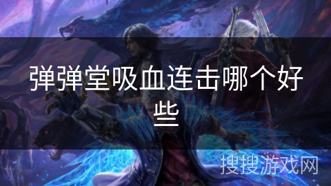 弹弹堂吸血连击哪个好些 弹弹堂吸血连击哪个好些