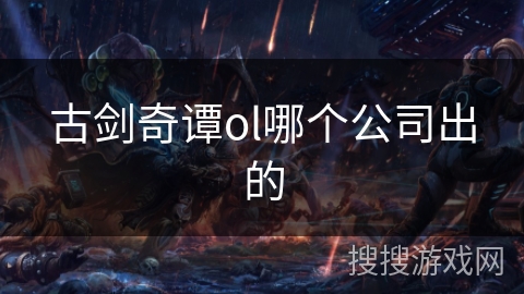 古剑奇谭ol哪个公司出的 古剑奇谭ol哪个公司出的