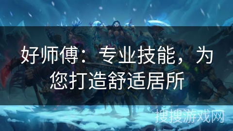 好师傅:专业技能,为您打造舒适居所 好师傅:专业技能,为您打造舒适居所